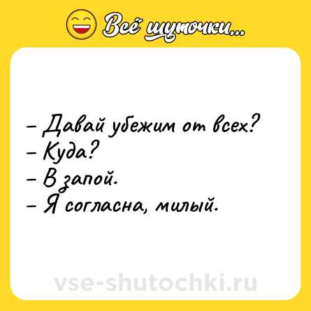 Шутка: – Давай убежим от всех? <br>– Куда? <br>– В запой. <br>– Я согласна, милый.