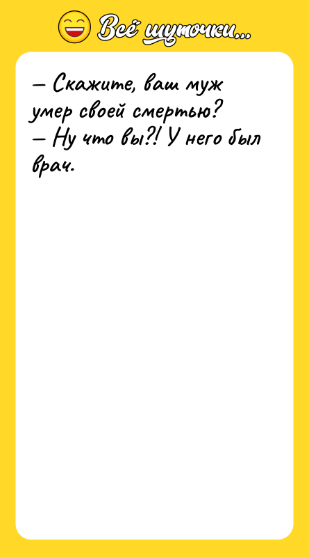 Скажите, ваш муж умер своей смертью? Ну что