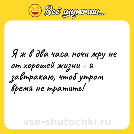 Шутка: Я ж в два часа ночи жру не от хорошей жизни - я завтракаю, чтоб утром время не тратить!