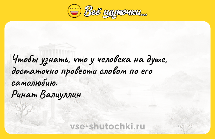 Цитата: Чтобы узнать, что у человека на душе, достаточно провести словом по его самолюбию. Ринат Валиуллин