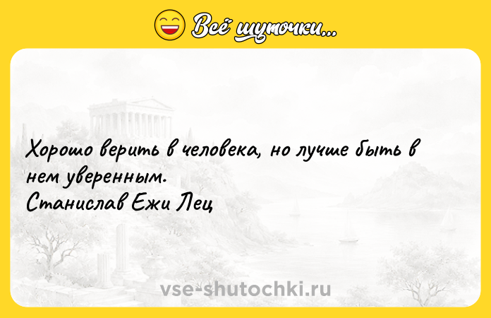 Цитата: Хорошо верить в человека, но лучше быть в нем уверенным. Станислав Ежи Лец