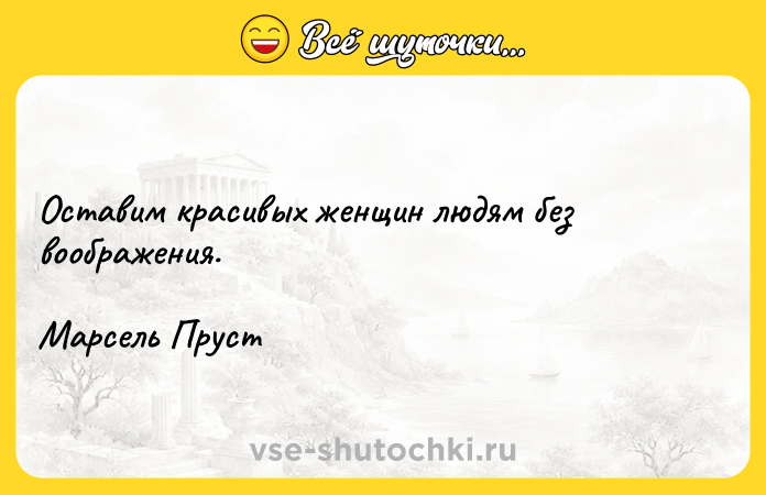 Цитата: Оставим красивых женщин людям без воображения.Марсель Пруст