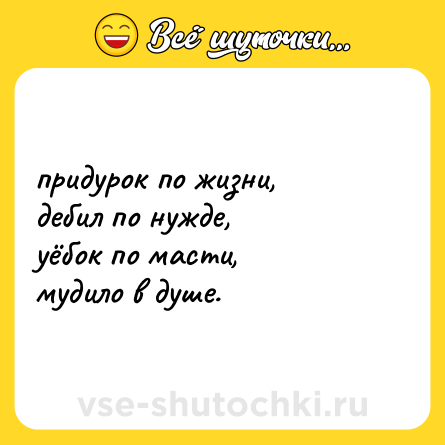 Шутка: придурок по жизни,  <br>дебил по нужде,  <br>уёбок по масти,  <br>мудило в душе.