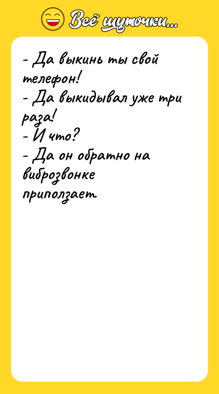 - Да выкинь ты свой телефон! - Да выкидывал уже