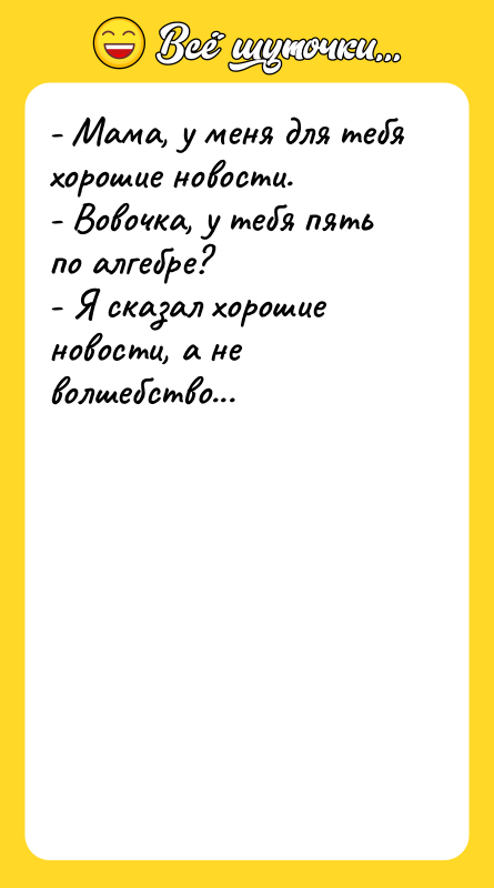 - Мама, у меня для тебя хорошие новости.  -