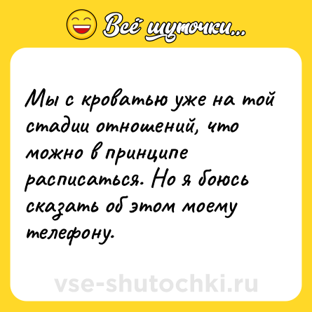 Шутка: Мы с кроватью уже на той стадии отношений, что можно в принципе расписаться. Но я боюсь сказать об этом моему телефону.