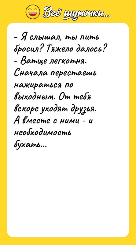 - Я слышал, ты пить бросил? Тяжело далось? - Ватще