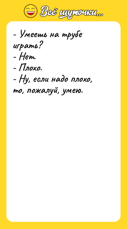 - Умеешь на трубе играть?   - Нет. 