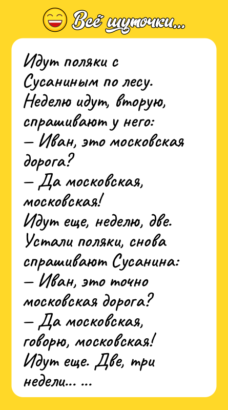 Шутка: Идут поляки с Сусаниным по лесу. Неделю идут, вторую, спрашивают у него: Иван, это московская дорога? Да московская, московская!Идут еще, неделю, две. Устали поляки, снова спрашивают Сусанина: Иван, это точно московская дорога? Да московская, говорю, московская!Идут еще. Две, три недели... Вконец устали поляки, спрашивают: Иван, так это точно московская дорога? Московская, московская! (шепотом: кольцевая).