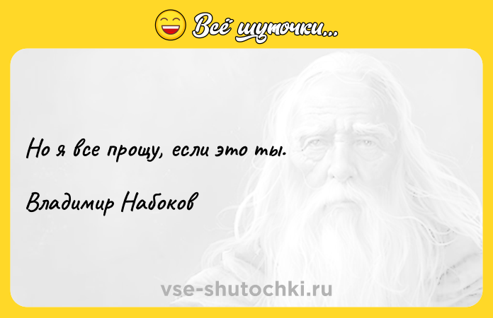 Цитата: Но я все прощу, если это ты.Владимир Набоков