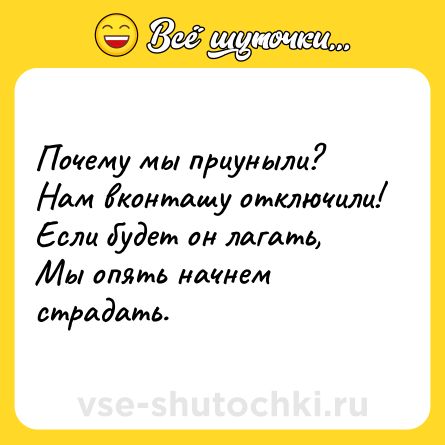 Шутка: Почему мы приуныли? <br>Нам вконташу отключили!<br>Если будет он лагать,<br>Мы опять начнем страдать.