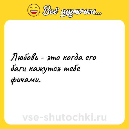Шутка: Любовь - это когда его  баги кажутся тебе фичами.
