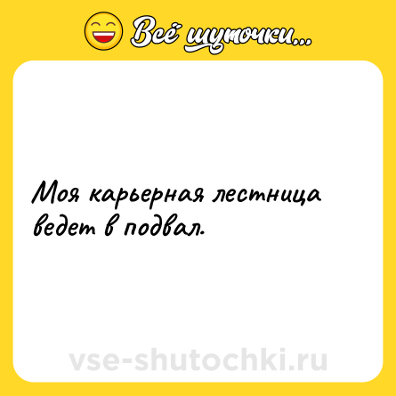 Шутка: Моя карьерная лестница ведет в подвал.