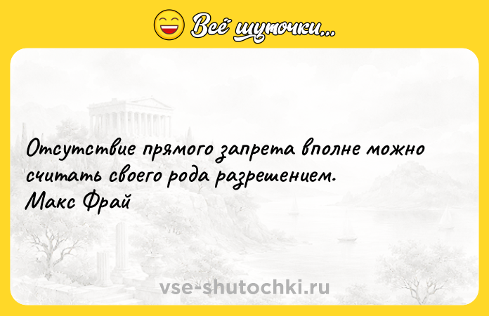 Цитата: Отсутствие прямого запрета вполне можно считать своего рода разрешением. Макс Фрай