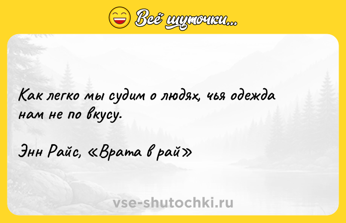 Цитата: Как легко мы судим о людях, чья одежда нам не по вкусу.Энн Райс, Врата в рай