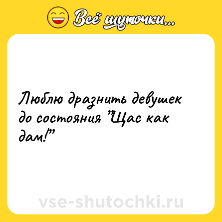 Шутка: Люблю дразнить девушек до состояния ”Щас как дам!”