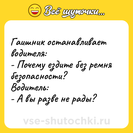 Шутка: Гаишник останавливает водителя:<br>- Почему ездите без ремня безопасности?<br>Водитель:<br>- А вы разве не рады?