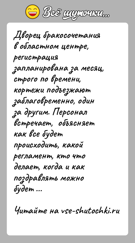 История: Дворец бракосочетания в областном центре, регистрация запланирована за месяц, строго по времени, кортежи подъезжают заблаговременно, один за другим. Персонал встречает,