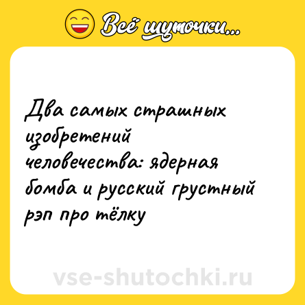 Шутка: Два самых страшных изобретений человечества: ядерная бомба и русский грустный рэп про тёлку