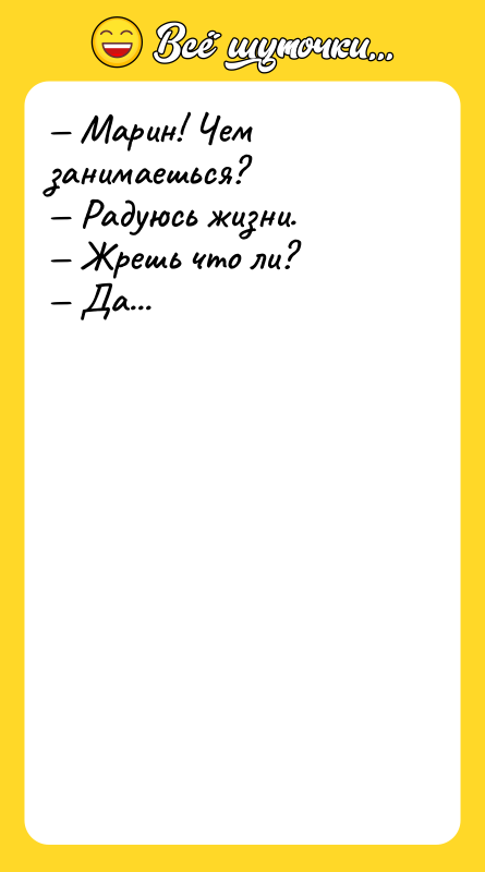— Марин! Чем занимаешься?  — Радуюсь жизни.  — Жрешь что