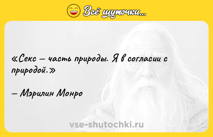 Цитата: Секс часть природы. Я в согласии с природой.Мэрилин Монро