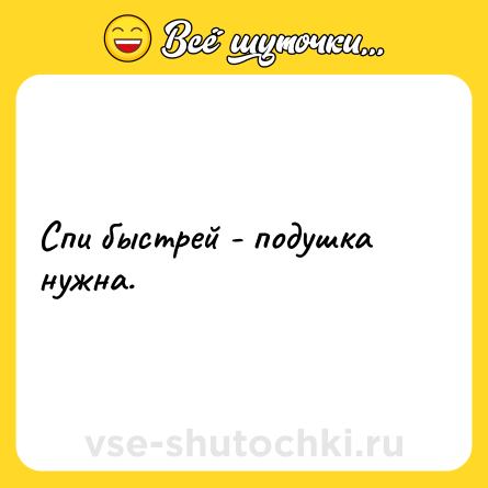 Шутка: Спи быстрей - подушка нужна.