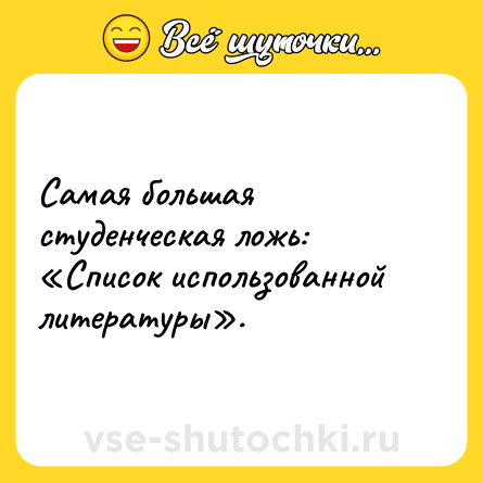Шутка: Самая большая студенческая ложь: «Список использованной литературы».