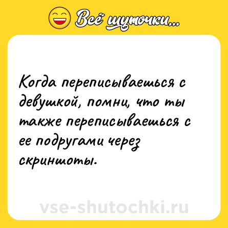 Шутка: Когда переписываешься с девушкой, помни, что ты также переписываешься с ее подругами через скриншоты.