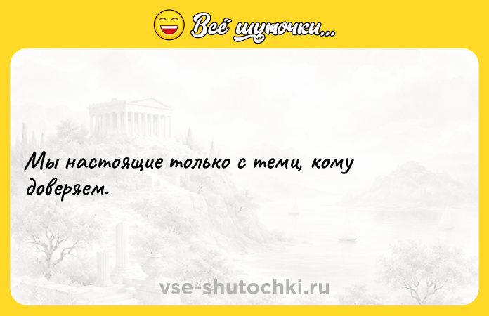 Цитата: Мы настоящие только с теми, кому доверяем.