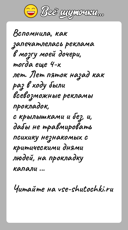 История: Вспомнила, как запечатлелась реклама в мозгу моей дочери, тогда еще 4-хлет. Лет пяток назад как раз в ходу были всевозможные