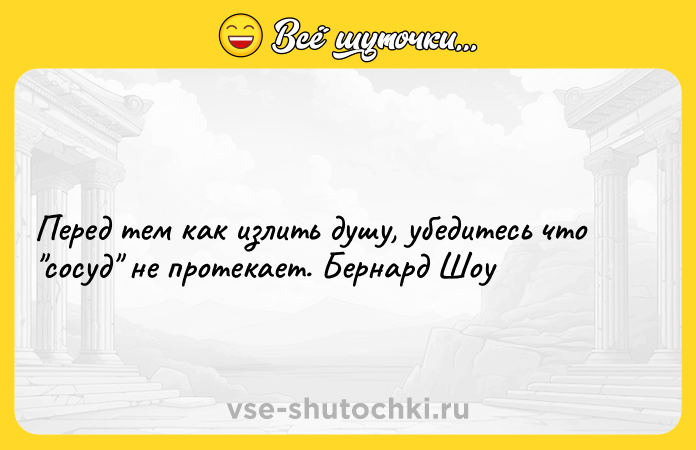 Цитата: Перед тем как излить душу, убедитесь что сосуд не протекает. Бернард Шоу