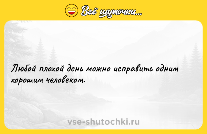 Цитата: Любой плохой день можно исправить одним хорошим человеком.