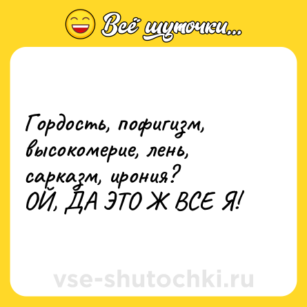 Шутка: Гордость, пофигизм, высокомерие, лень, сарказм, ирония?<br>ОЙ, ДА ЭТО Ж ВСЕ Я!