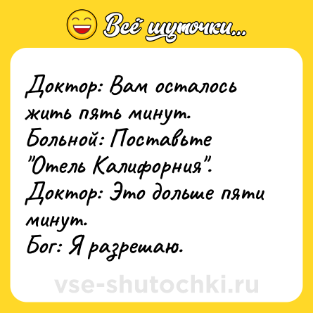 Шутка: Доктор: Вам осталось жить пять минут.<br>Больной: Поставьте 