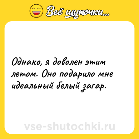 Шутка: Однако, я доволен этим летом. Оно подарило мне идеальный белый загар.