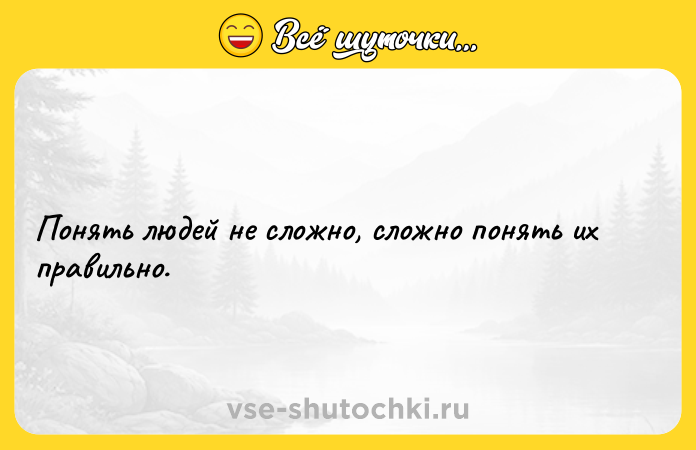 Цитата: Понять людей не сложно, сложно понять их правильно.