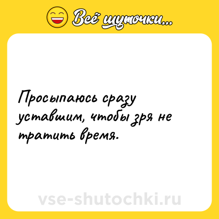 Шутка: Просыпаюсь сразу уставшим, чтобы зря не тратить время.