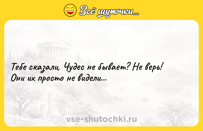 Цитата: Тебе сказали, Чудес не бывает? Не верь! Они их просто не видели...
