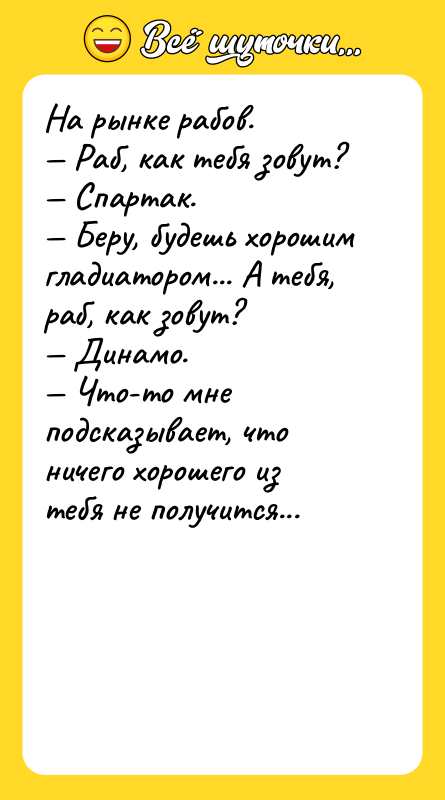 На рынке рабов. — Раб, как тебя зовут? — Спартак.