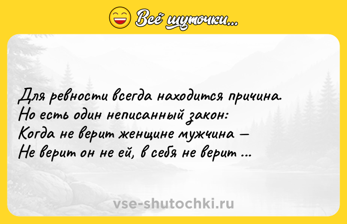 Цитата: Для ревности всегда находится причина.Но есть один неписанный закон:Когда не верит женщине мужчина Не верит он не ей, в себя не верит он.Николай Доризо