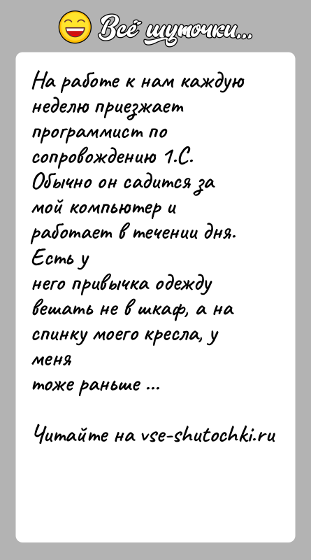 История: На работе к нам каждую неделю приезжает программист по сопровождению 1.С.Обычно он садится за мой компьютер и работает в течении