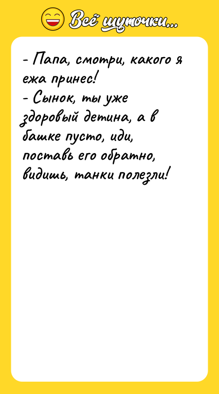- Папа, смотри, какого я ежа принес! - Сынок, ты