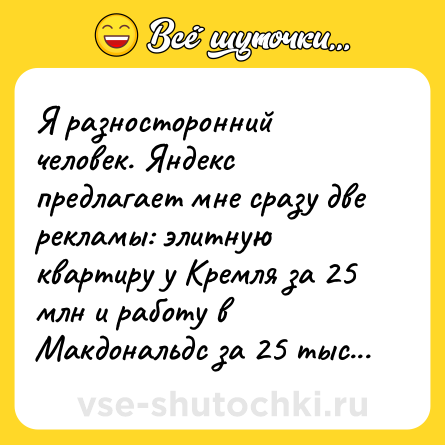 Шутка: Я разносторонний человек. Яндекс предлагает мне сразу две рекламы: элитную квартиру у Кремля за 25 млн и работу в Макдональдс за 25 тыс...