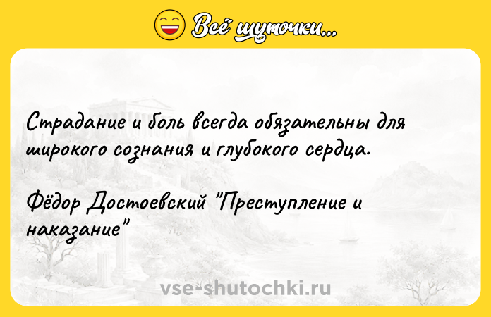 Цитата: Страдание и боль всегда обязательны для широкого сознания и глубокого сердца. Фёдор Достоевский Преступление и наказание
