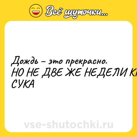 Шутка: Дождь – это прекрасно. НО НЕ ДВЕ ЖЕ НЕДЕЛИ КРЯДУ СУКА