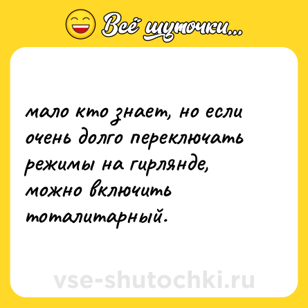 Шутка: мало кто знает, но если очень долго переключать режимы на гирлянде, можно включить тоталитарный.