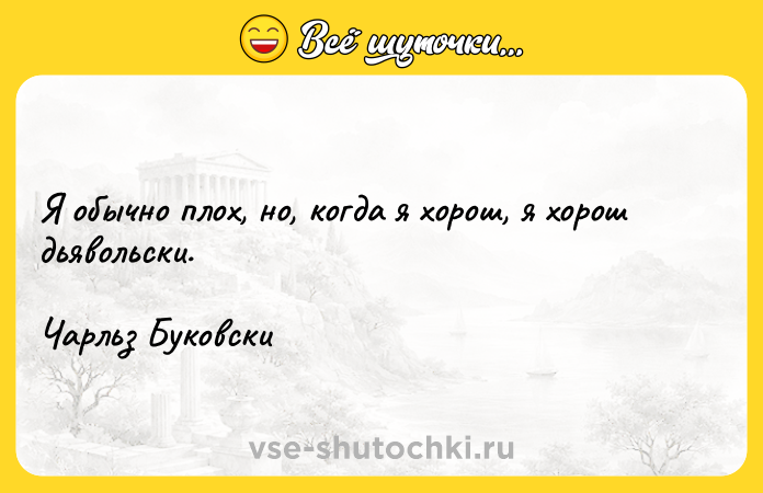 Цитата: Я обычно плох, но, когда я хорош, я хорош дьявольски. Чарльз Буковски