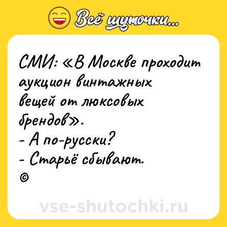 Шутка: СМИ: «В Москве проходит аукцион винтажных вещей от люксовых брендов».<br>- А по-русски?<br>- Старьё сбывают.<br>©