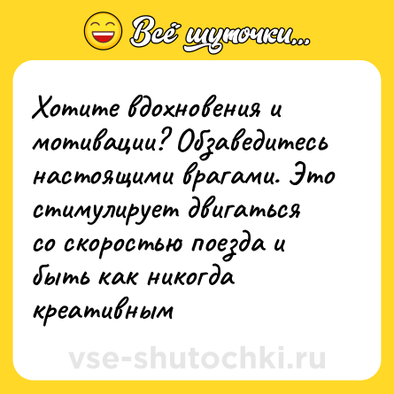 Шутка: Хотите вдохновения и мотивации? Обзаведитесь настоящими врагами. Это стимулирует двигаться со скоростью поезда и быть как никогда креативным