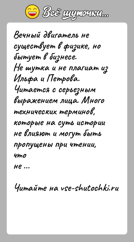 История: Вечный двигатель не существует в физике, но бытует в бизнесе.Не шутка и не плагиат из Ильфа и Петрова.Читается с серьезным